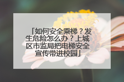 如何安全乘梯？发生危险怎么办？上城区市监局把电梯安全宣传带进校园