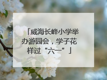 威海长峰小学举办游园会，学子花样过“六一”