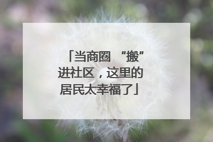 当商圈 “搬” 进社区，这里的居民太幸福了