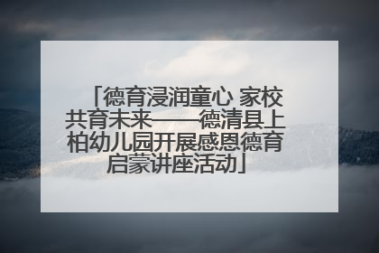 德育浸润童心 家校共育未来——德清县上柏幼儿园开展感恩德育启蒙讲座活动