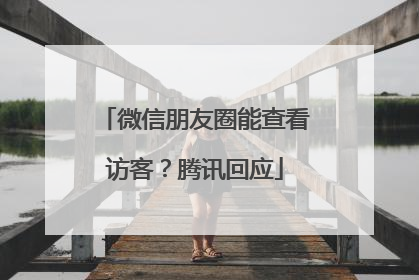 微信朋友圈能查看访客？腾讯回应