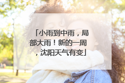 小雨到中雨，局部大雨！新的一周，沈阳天气有变