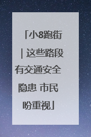 小8跑街｜这些路段有交通安全隐患 市民盼重视