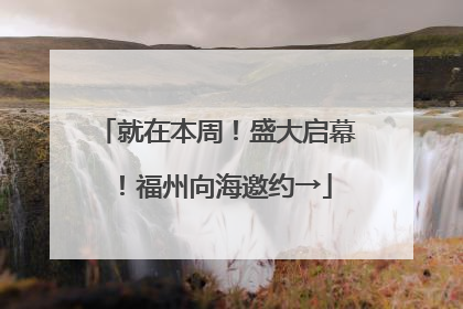 就在本周！盛大启幕！福州向海邀约→
