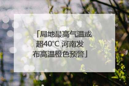 局地最高气温或超40℃ 河南发布高温橙色预警