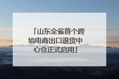 山东全省首个跨境电商出口退货中心仓正式启用