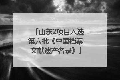 山东2项目入选第六批《中国档案文献遗产名录》