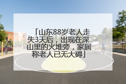 山东88岁老人走失3天后，出现在深山里的火堆旁，家属称老人已无大碍