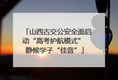 山西古交公安全面启动“高考护航模式” 静候学子“佳音”