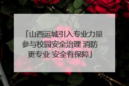 山西运城引入专业力量参与校园安全治理 消防更专业 安全有保障