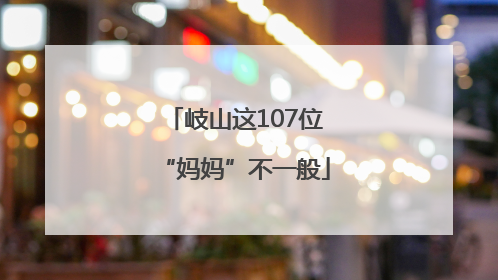 岐山这107位“妈妈”不一般