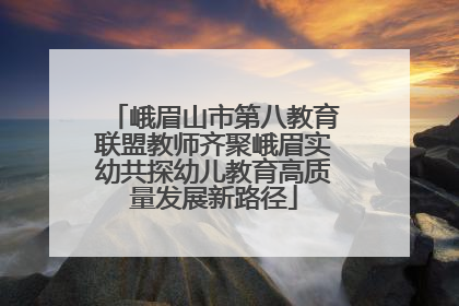 峨眉山市第八教育联盟教师齐聚峨眉实幼共探幼儿教育高质量发展新路径