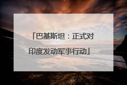 巴基斯坦：正式对印度发动军事行动