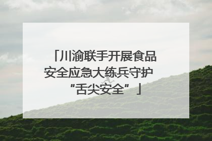 川渝联手开展食品安全应急大练兵守护“舌尖安全”