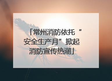 常州消防依托“安全生产月”掀起消防宣传热潮