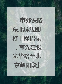 市郊铁路东北环线即将工程招标，率先建设光华路至北京朝阳段
