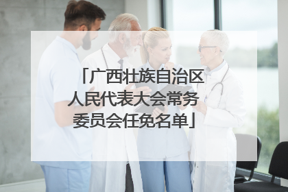 广西壮族自治区人民代表大会常务委员会任免名单