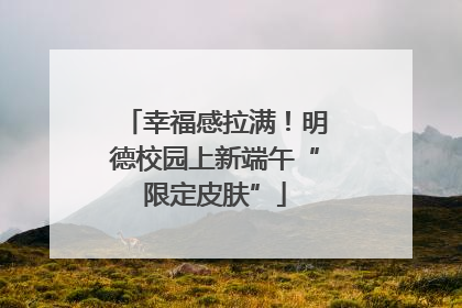 幸福感拉满！明德校园上新端午“限定皮肤”