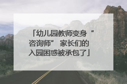 幼儿园教师变身“咨询师” 家长们的入园困惑被承包了