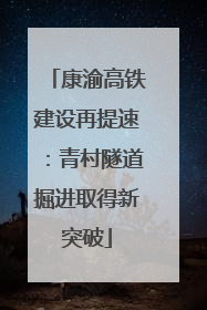 康渝高铁建设再提速：青村隧道掘进取得新突破