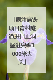 康渝高铁项目青村隧道进口正洞掘进突破1000米大关