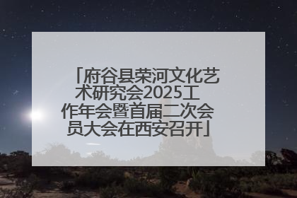 府谷县荣河文化艺术研究会2025工作年会暨首届二次会员大会在西安召开