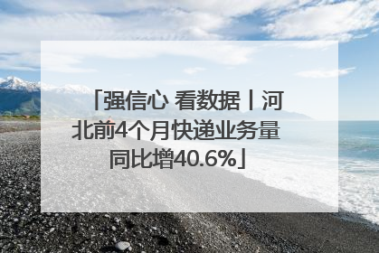 强信心 看数据丨河北前4个月快递业务量同比增40.6%
