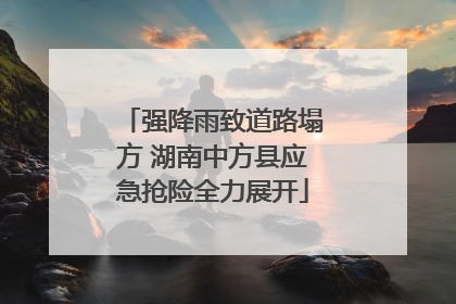 强降雨致道路塌方 湖南中方县应急抢险全力展开