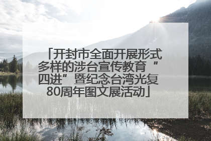 开封市全面开展形式多样的涉台宣传教育“四进”暨纪念台湾光复80周年图文展活动