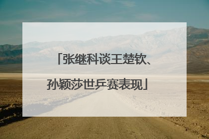 张继科谈王楚钦、孙颖莎世乒赛表现