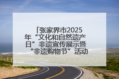 张家界市2025年“文化和自然遗产日”非遗宣传展示暨“非遗购物节”活动在慈利县盛大启幕