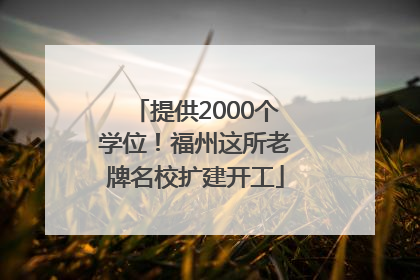 提供2000个学位！福州这所老牌名校扩建开工