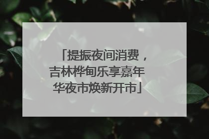 提振夜间消费，吉林桦甸乐享嘉年华夜市焕新开市