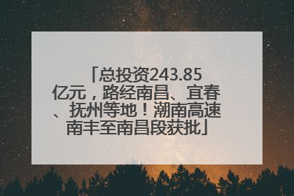 总投资243.85亿元，路经南昌、宜春、抚州等地！潮南高速南丰至南昌段获批