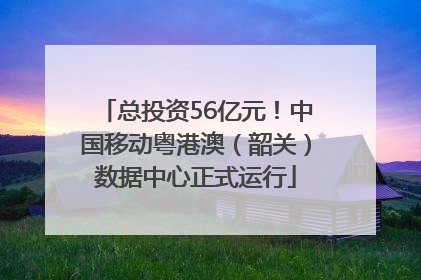 总投资56亿元！中国移动粤港澳（韶关）数据中心正式运行