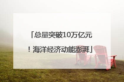 总量突破10万亿元！海洋经济动能澎湃