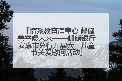 情系教育润童心 邮储善举暖未来——邮储银行安康市分行开展六一儿童节关爱慰问活动