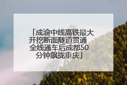 成渝中线高铁最大开挖断面隧道贯通 全线通车后成都50分钟飙拢重庆