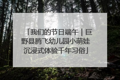 我们的节日端午｜巨野县腾飞幼儿园小萌娃沉浸式体验千年习俗