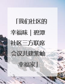 我们社区的幸福味｜碧潭社区三方联席会议共建紫岫幸福家