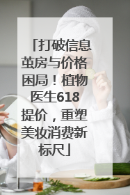 打破信息茧房与价格困局！植物医生618提价，重塑美妆消费新标尺