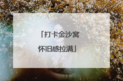 打卡金沙窝 怀旧感拉满