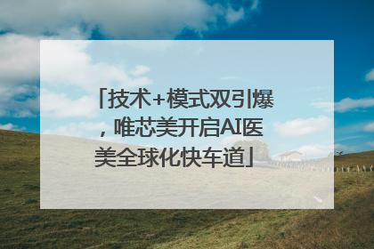 技术+模式双引爆，唯芯美开启AI医美全球化快车道
