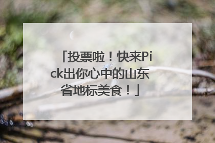 投票啦！快来Pick出你心中的山东省地标美食！