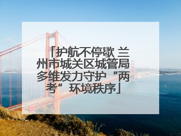 护航不停歇 兰州市城关区城管局多维发力守护“两考”环境秩序
