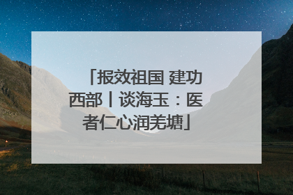 报效祖国 建功西部丨谈海玉：医者仁心润羌塘