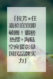 拉芳×任嘉伦官宣即破圈！霸榜热搜+海陆空应援彰显国民品牌实力