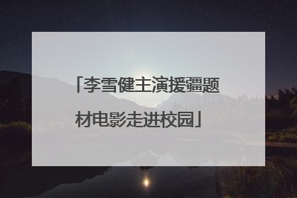 李雪健主演援疆题材电影走进校园