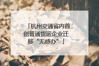 杭州交通省内首创普通货运企业迁移“无感办”