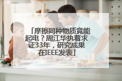 摩擦同种物质竟能起电？周江华执着求证33年，研究成果在IEEE发表